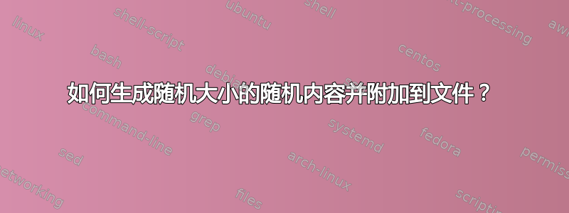 如何生成随机大小的随机内容并附加到文件？