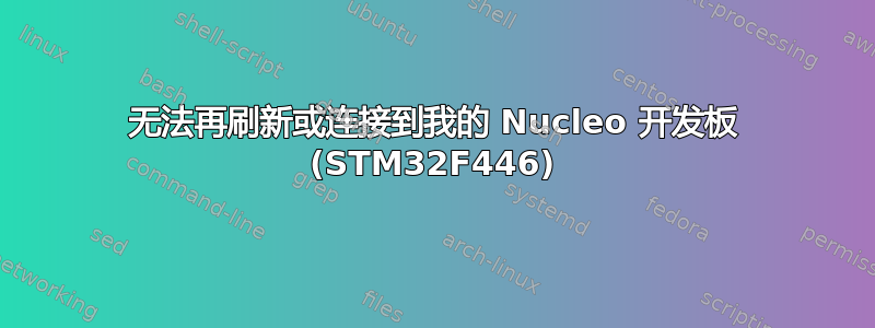 无法再刷新或连接到我的 Nucleo 开发板 (STM32F446)