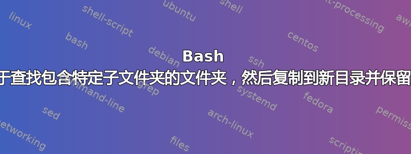 Bash 脚本用于查找包含特定子文件夹的文件夹，然后复制到新目录并保留父名称