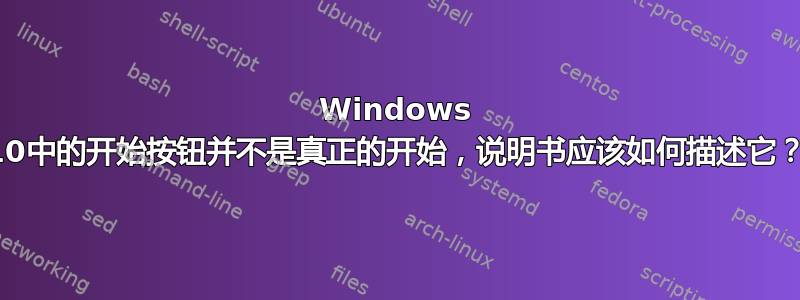 Windows 10中的开始按钮并不是真正的开始，说明书应该如何描述它？