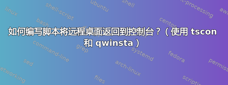 如何编写脚本将远程桌面返回到控制台？（使用 tscon 和 qwinsta）