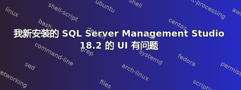 我新安装的 SQL Server Management Studio 18.2 的 UI 有问题