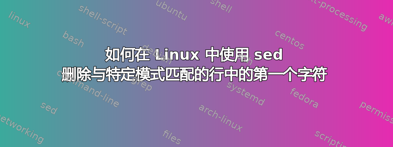 如何在 Linux 中使用 sed 删除与特定模式匹配的行中的第一个字符