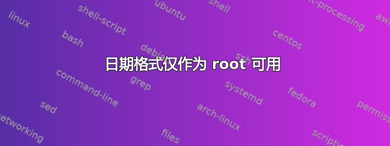 日期格式仅作为 root 可用