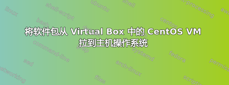 将软件包从 Virtual Box 中的 CentOS VM 拉到主机操作系统