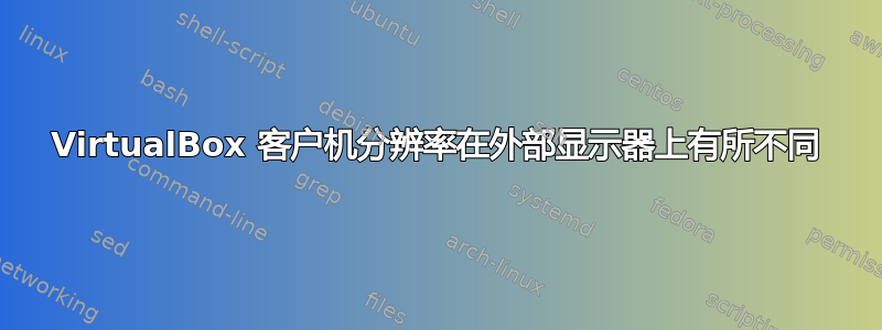 VirtualBox 客户机分辨率在外部显示器上有所不同