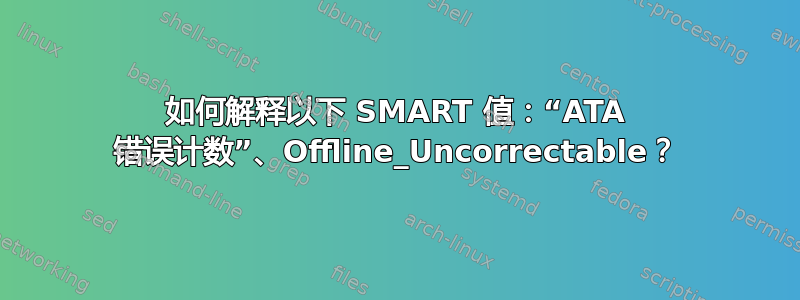 如何解释以下 SMART 值：“ATA 错误计数”、Offline_Uncorrectable？