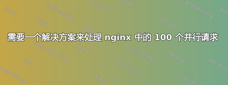 需要一个解决方案来处理 nginx 中的 100 个并行请求