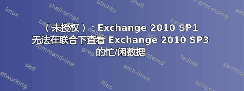 401（未授权）：Exchange 2010 SP1 无法在联合下查看 Exchange 2010 SP3 的忙/闲数据