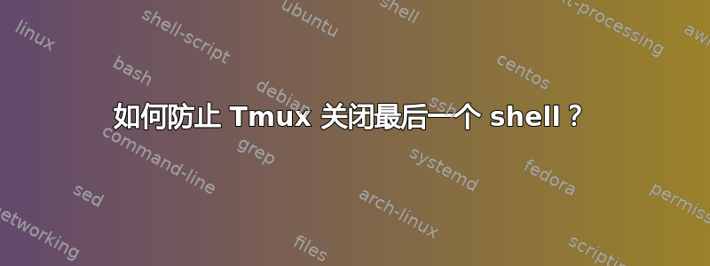 如何防止 Tmux 关闭最后一个 shell？