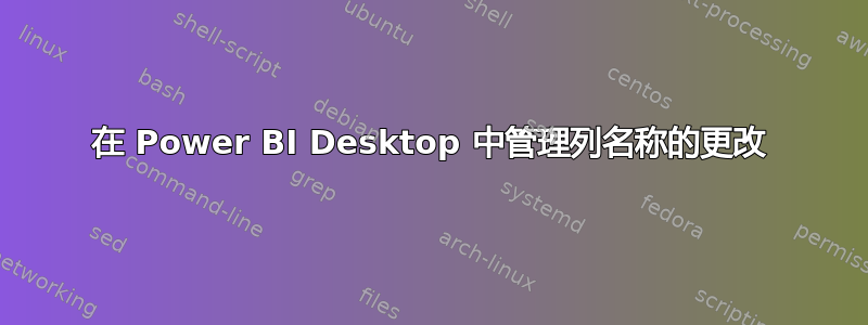 在 Power BI Desktop 中管理列名称的更改