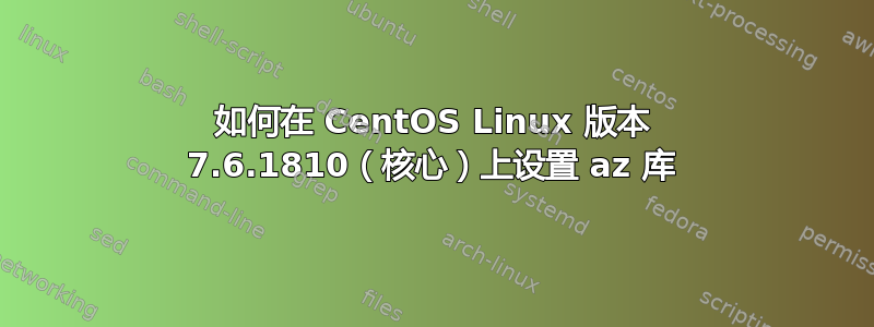 如何在 CentOS Linux 版本 7.6.1810（核心）上设置 az 库