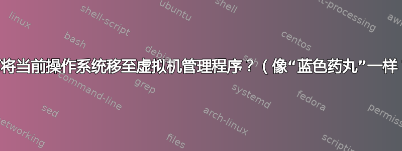 如何将当前操作系统移至虚拟机管理程序？（像“蓝色药丸”一样？）