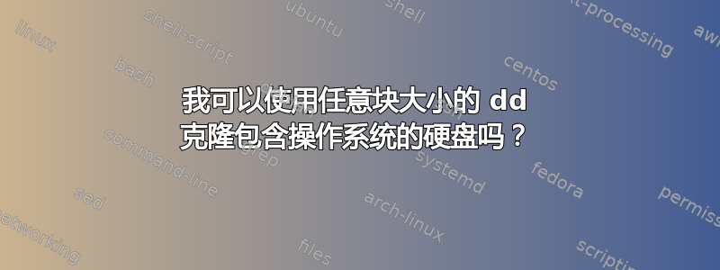 我可以使用任意块大小的 dd 克隆包含操作系统的硬盘吗？