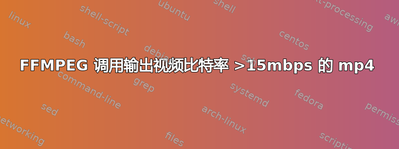 FFMPEG 调用输出视频比特率 >15mbps 的 mp4