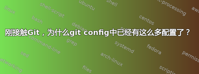 刚接触Git，为什么git config中已经有这么多配置了？