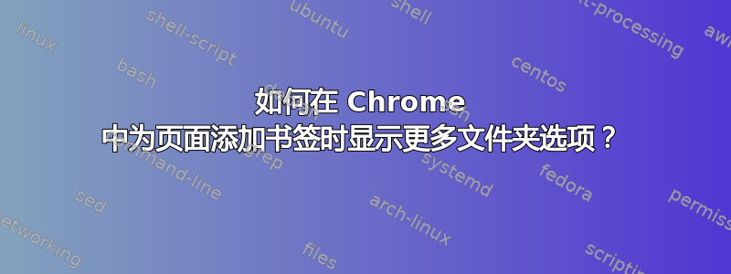 如何在 Chrome 中为页面添加书签时显示更多文件夹选项？