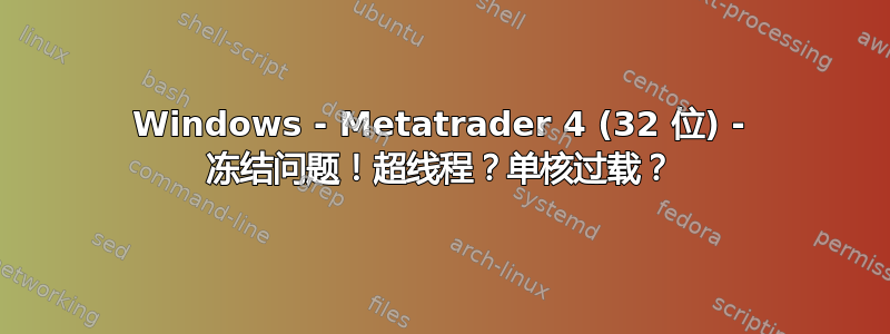 Windows - Metatrader 4 (32 位) - 冻结问题！超线程？单核过载？