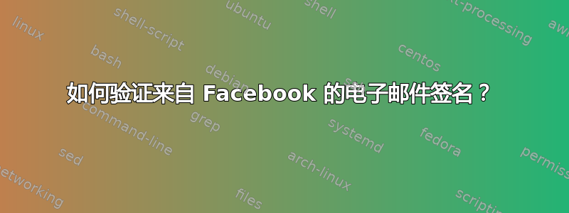 如何验证来自 Facebook 的电子邮件签名？