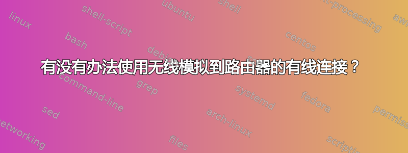 有没有办法使用无线模拟到路由器的有线连接？