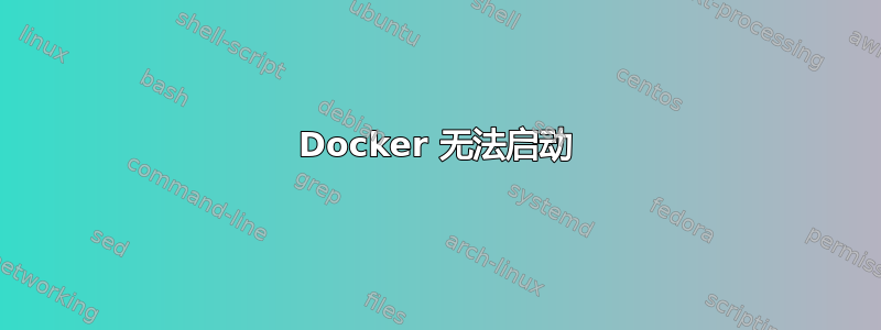 Docker 无法启动