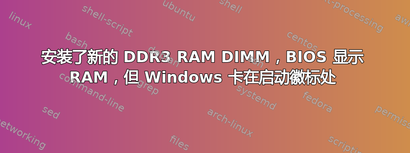 安装了新的 DDR3 RAM DIMM，BIOS 显示 RAM，但 Windows 卡在启动徽标处