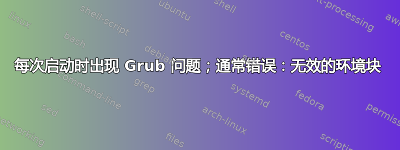 每次启动时出现 Grub 问题；通常错误：无效的环境块