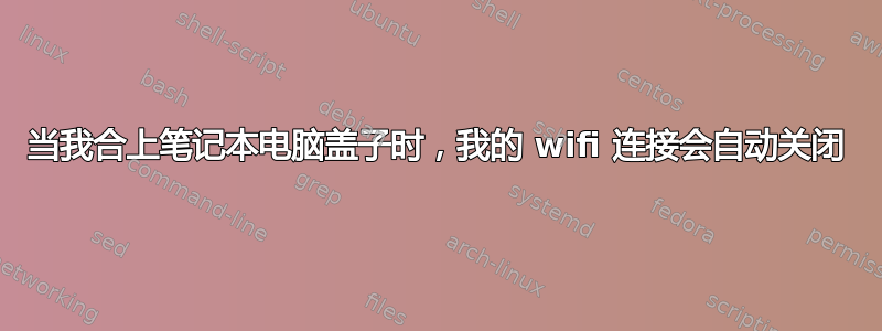 当我合上笔记本电脑盖子时，我的 wifi 连接会自动关闭