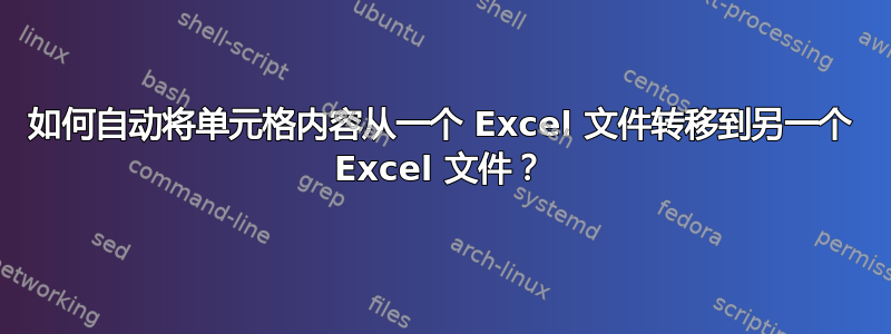 如何自动将单元格内容从一个 Excel 文件转移到另一个 Excel 文件？