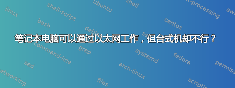 笔记本电脑可以通过以太网工作，但台式机却不行？