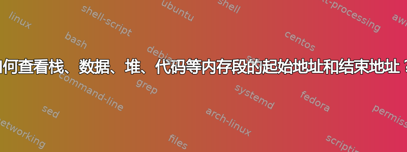 如何查看栈、数据、堆、代码等内存段的起始地址和结束地址？