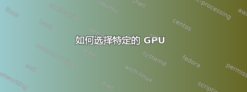 如何选择特定的 GPU 