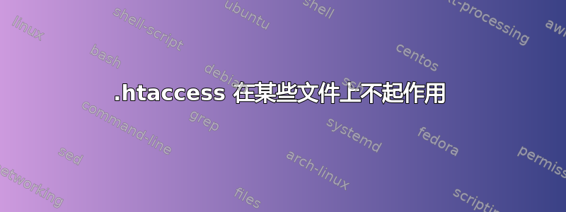 .htaccess 在某些文件上不起作用