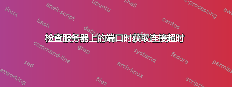 检查服务器上的端口时获取连接超时