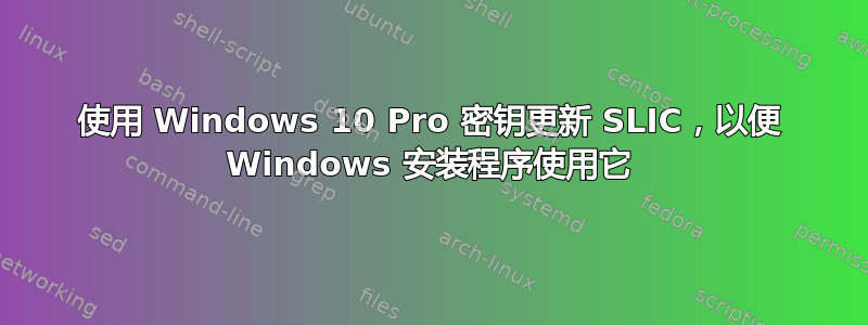 使用 Windows 10 Pro 密钥更新 SLIC，以便 Windows 安装程序使用它