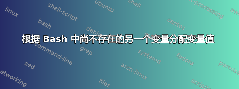 根据 Bash 中尚不存在的另一个变量分配变量值