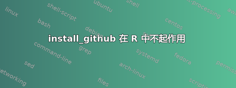 install_github 在 R 中不起作用