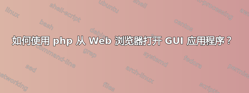 如何使用 php 从 Web 浏览器打开 GUI 应用程序？