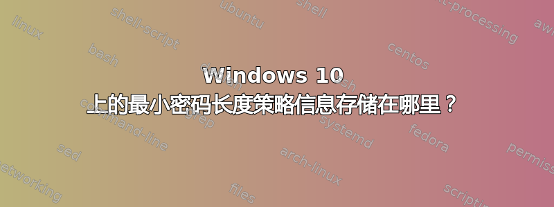 Windows 10 上的最小密码长度策略信息存储在哪里？