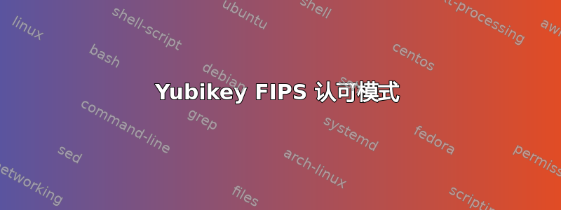 Yubikey FIPS 认可模式