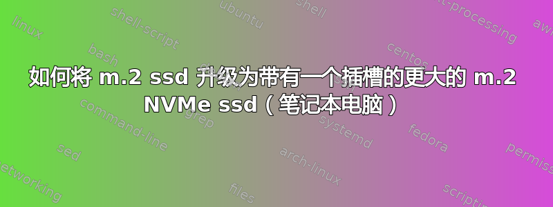 如何将 m.2 ssd 升级为带有一个插槽的更大的 m.2 NVMe ssd（笔记本电脑）