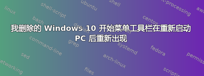 我删除的 Windows 10 开始菜单工具栏在重新启动 PC 后重新出现