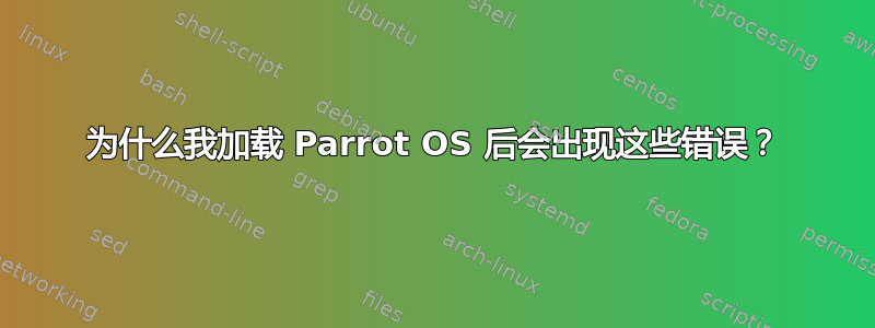 为什么我加载 Parrot OS 后会出现这些错误？