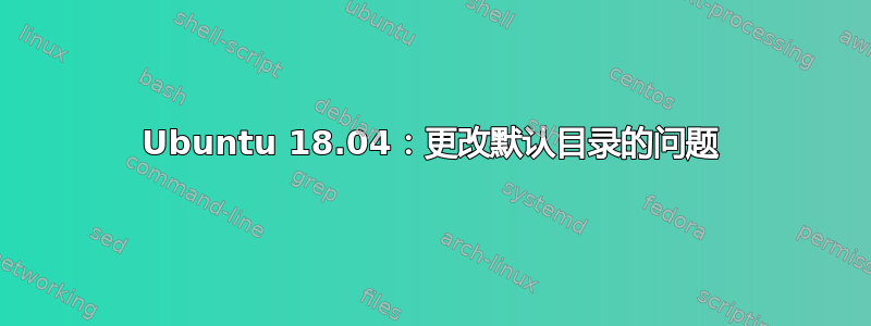 Ubuntu 18.04：更改默认目录的问题