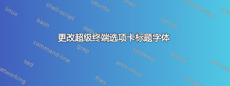 更改超级终端选项卡标题字体