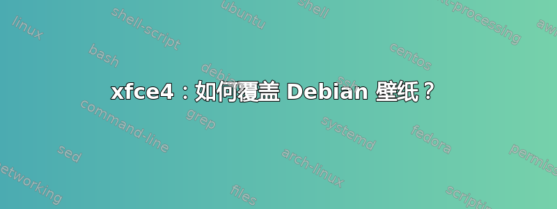 xfce4：如何覆盖 Debian 壁纸？