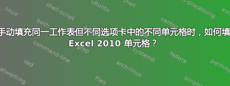 当手动填充同一工作表但不同选项卡中的不同单元格时，如何填充 Excel 2010 单元格？