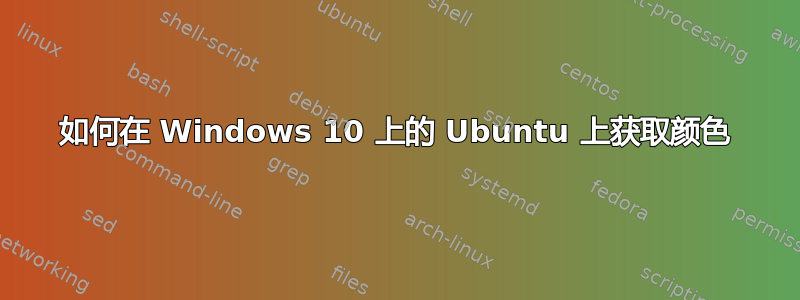 如何在 Windows 10 上的 Ubuntu 上获取颜色