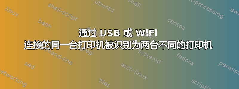 通过 USB 或 WiFi 连接的同一台打印机被识别为两台不同的打印机