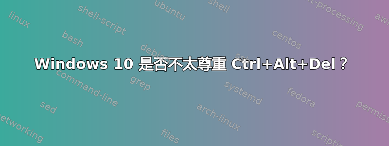 Windows 10 是否不太尊重 Ctrl+Alt+Del？